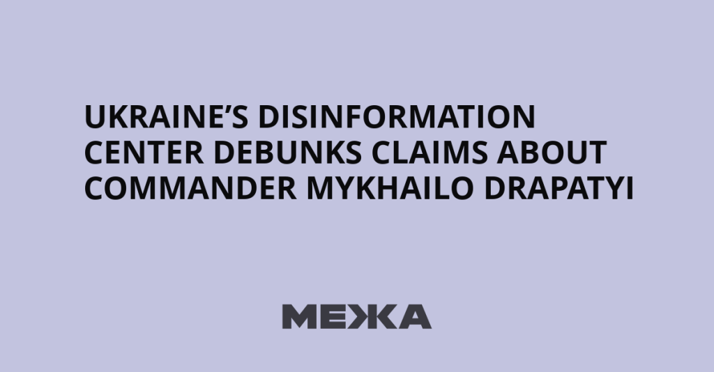 Ukraine’s Disinformation Center Refutes False Claims Regarding Commander Mykhailo Drapatyi