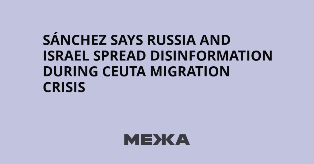 Pedro Sánchez Accuses Russia and Israel of Spreading Disinformation on Ceuta Migrants, Citing 44 Outlets.
