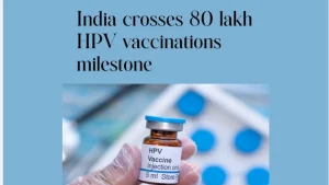 India Achieves Milestone of 80 Lakh HPV Vaccine Doses